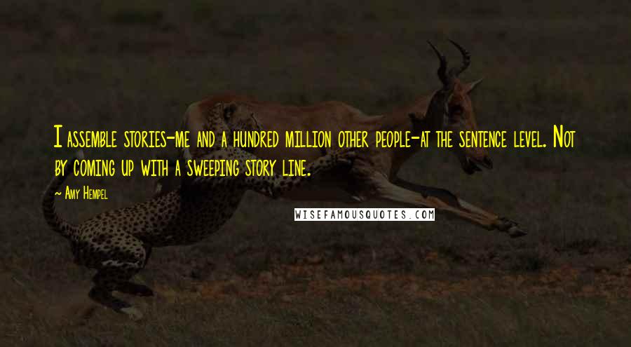 Amy Hempel quotes: I assemble stories-me and a hundred million other people-at the sentence level. Not by coming up with a sweeping story line.