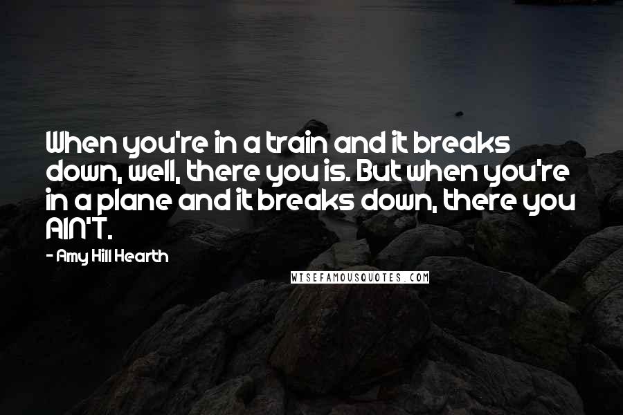 Amy Hill Hearth quotes: When you're in a train and it breaks down, well, there you is. But when you're in a plane and it breaks down, there you AIN'T.