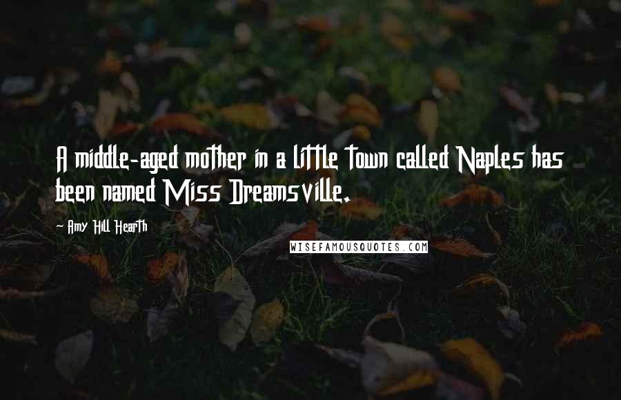 Amy Hill Hearth quotes: A middle-aged mother in a little town called Naples has been named Miss Dreamsville.