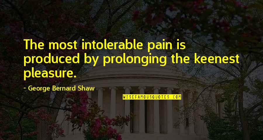 Amy Hodgepodge Quotes By George Bernard Shaw: The most intolerable pain is produced by prolonging Amy Hodgepodge Quotes By George Bernard Shaw: The most intolerable pain is produced by prolonging