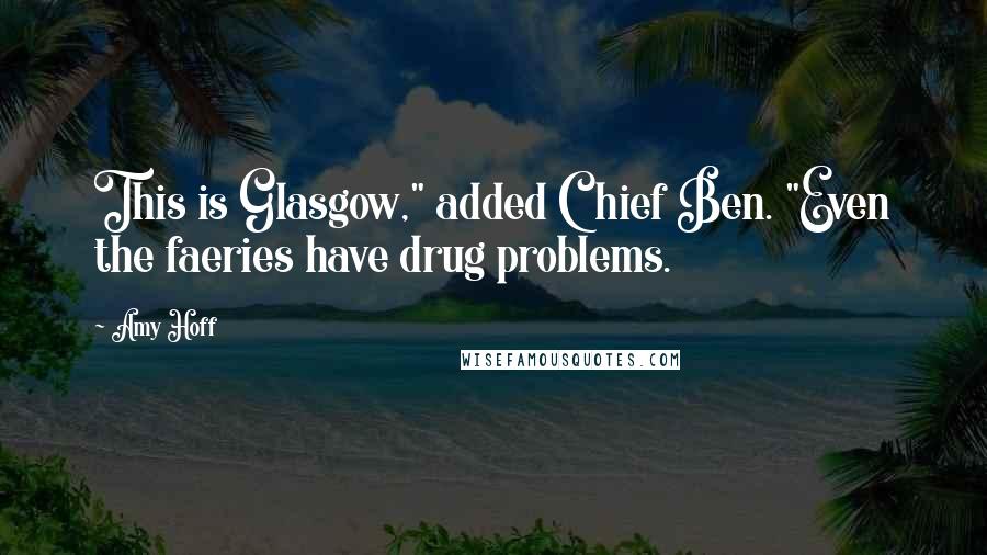 Amy Hoff quotes: This is Glasgow," added Chief Ben. "Even the faeries have drug problems.