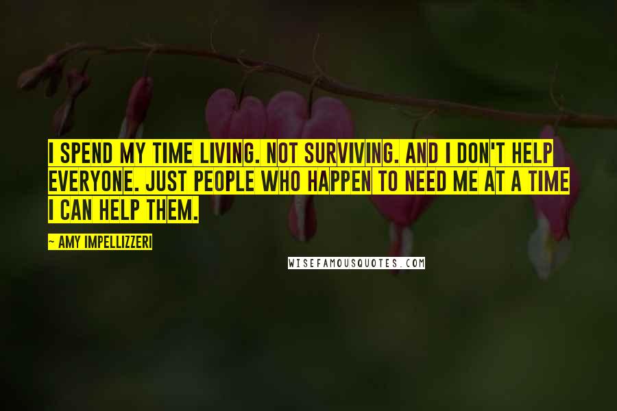 Amy Impellizzeri quotes: I spend my time living. Not surviving. And I don't help everyone. Just people who happen to need me at a time I can help them.