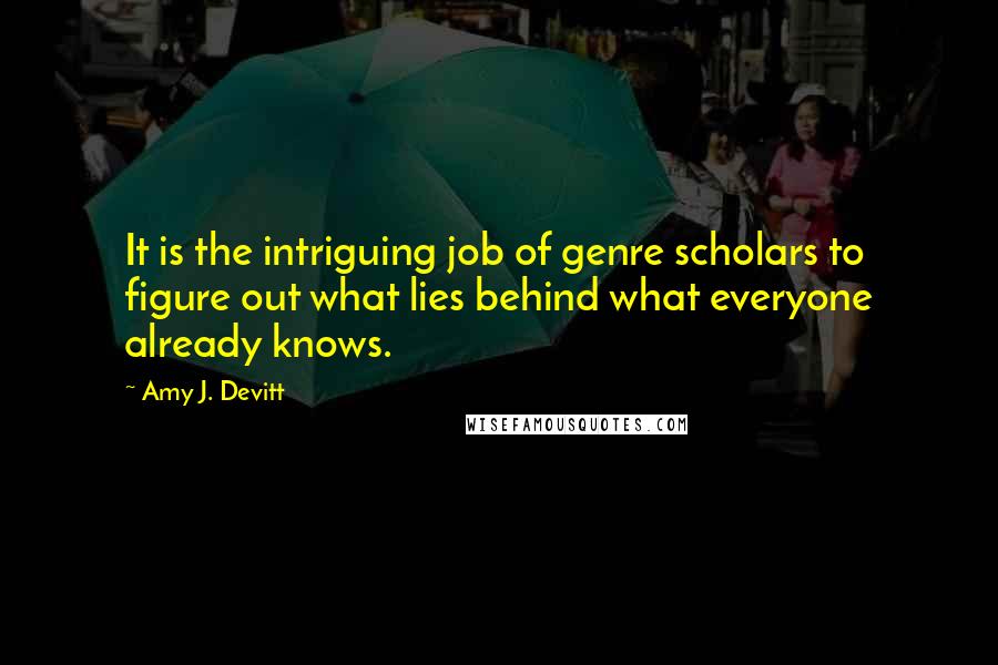 Amy J. Devitt quotes: It is the intriguing job of genre scholars to figure out what lies behind what everyone already knows.