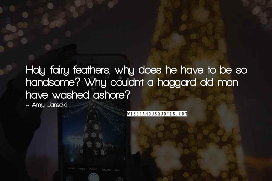 Amy Jarecki quotes: Holy fairy feathers, why does he have to be so handsome? Why couldn't a haggard old man have washed ashore?