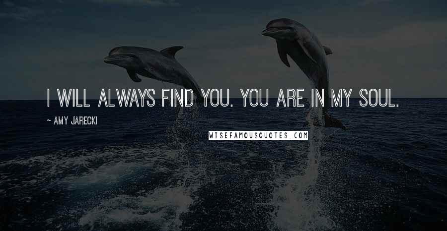Amy Jarecki quotes: I will always find you. You are in my soul.