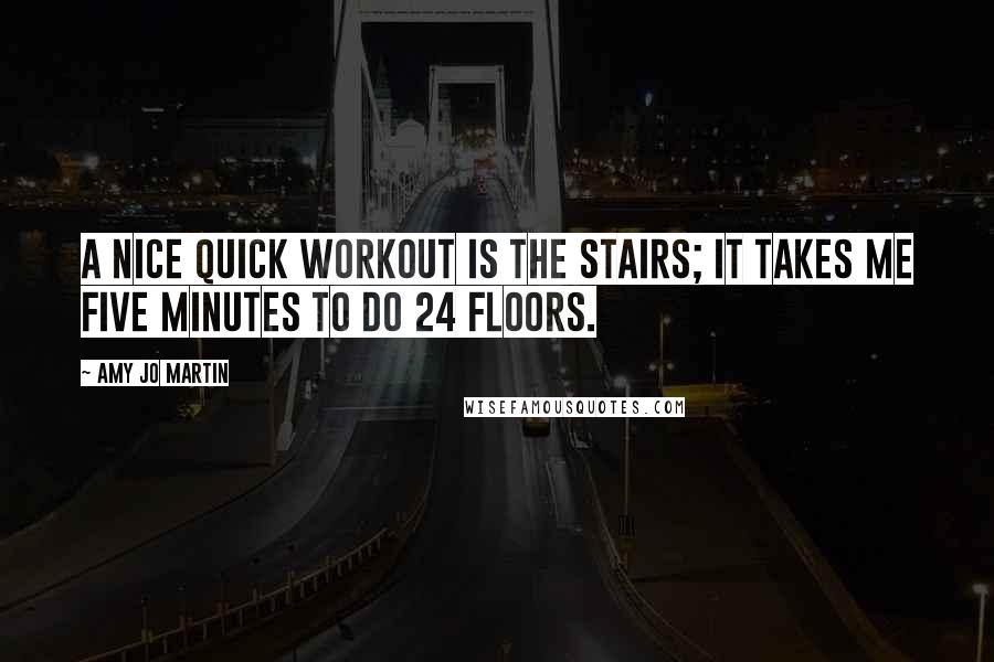 Amy Jo Martin quotes: A nice quick workout is the stairs; it takes me five minutes to do 24 floors.