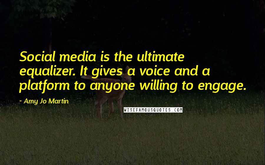 Amy Jo Martin quotes: Social media is the ultimate equalizer. It gives a voice and a platform to anyone willing to engage. Amy Jo Martin quotes: Social media is the ultimate equalizer. It gives a voice and a platform to anyone willing to engage.