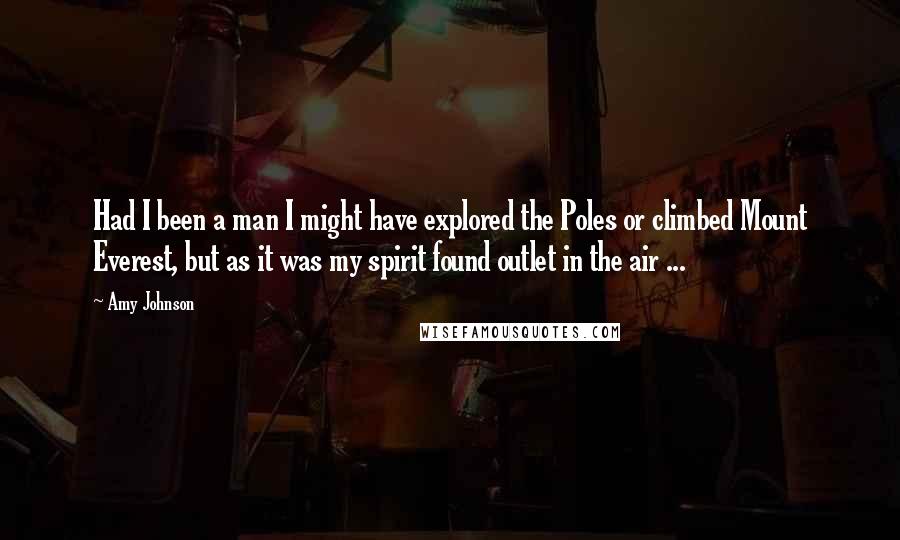 Amy Johnson quotes: Had I been a man I might have explored the Poles or climbed Mount Everest, but as it was my spirit found outlet in the air ... Amy Johnson quotes: Had I been a man I might have explored the Poles or climbed Mount Everest, but as it was my spirit found outlet in the air ...
