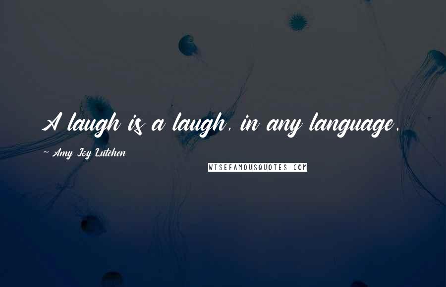 Amy Joy Lutchen quotes: A laugh is a laugh, in any language.