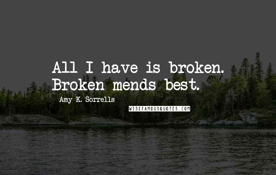Amy K. Sorrells quotes: All I have is broken. Broken mends best.