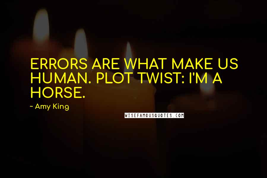 Amy King quotes: ERRORS ARE WHAT MAKE US HUMAN. PLOT TWIST: I'M A HORSE.