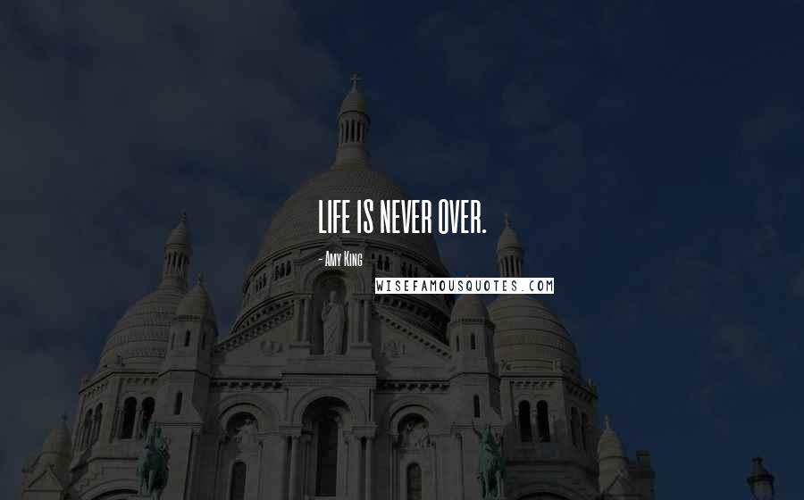 Amy King quotes: LIFE IS NEVER OVER.