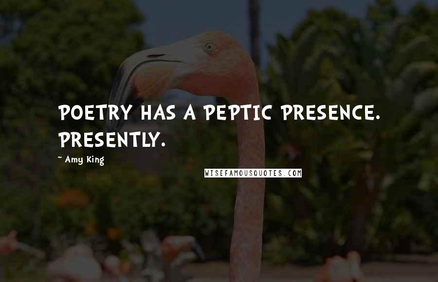 Amy King quotes: POETRY HAS A PEPTIC PRESENCE. PRESENTLY.