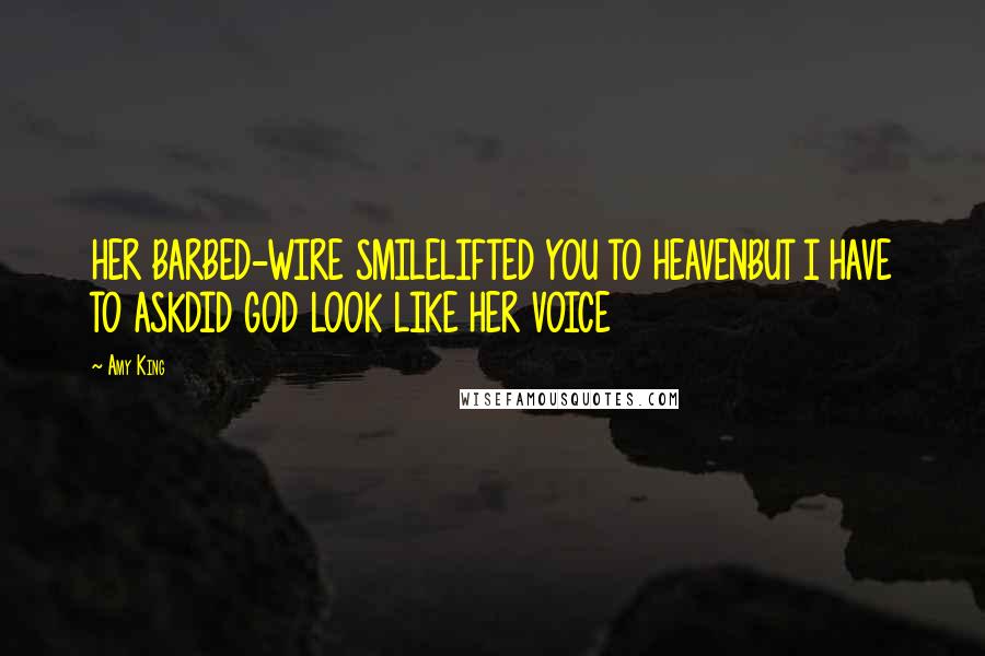 Amy King quotes: HER BARBED-WIRE SMILELIFTED YOU TO HEAVENBUT I HAVE TO ASKDID GOD LOOK LIKE HER VOICE