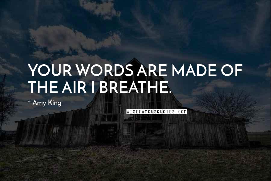 Amy King quotes: YOUR WORDS ARE MADE OF THE AIR I BREATHE.