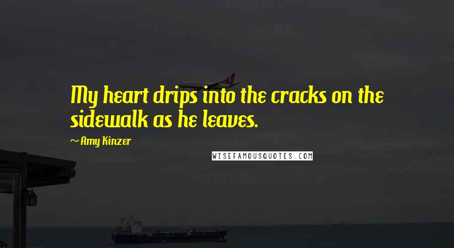 Amy Kinzer quotes: My heart drips into the cracks on the sidewalk as he leaves.