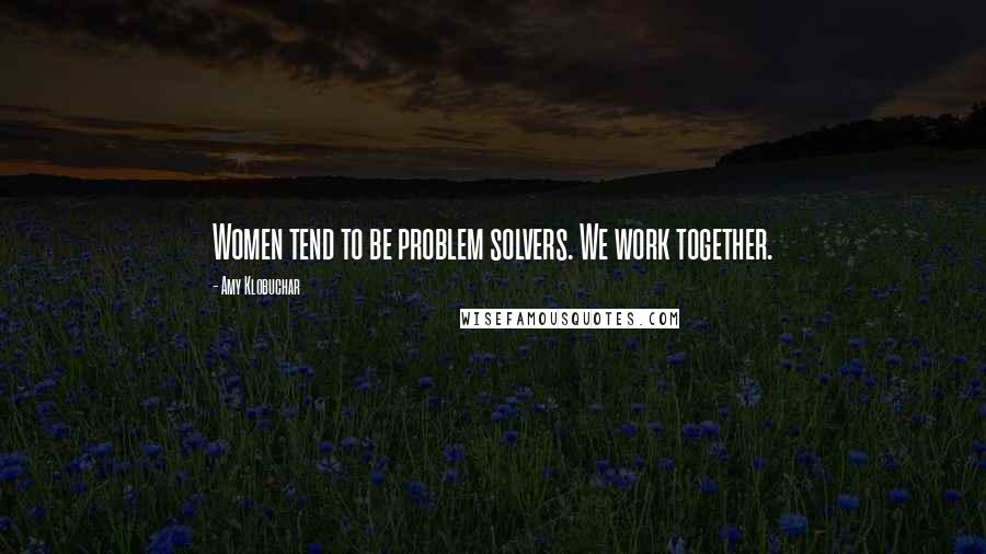 Amy Klobuchar quotes: Women tend to be problem solvers. We work together. Amy Klobuchar quotes: Women tend to be problem solvers. We work together.