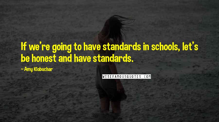 Amy Klobuchar quotes: If we're going to have standards in schools, let's be honest and have standards. Amy Klobuchar quotes: If we're going to have standards in schools, let's be honest and have standards.