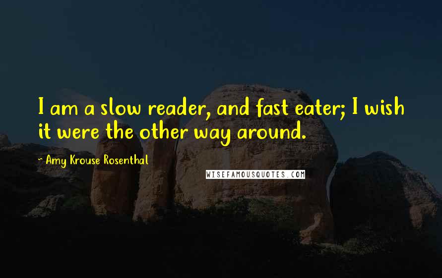 Amy Krouse Rosenthal quotes: I am a slow reader, and fast eater; I wish it were the other way around.