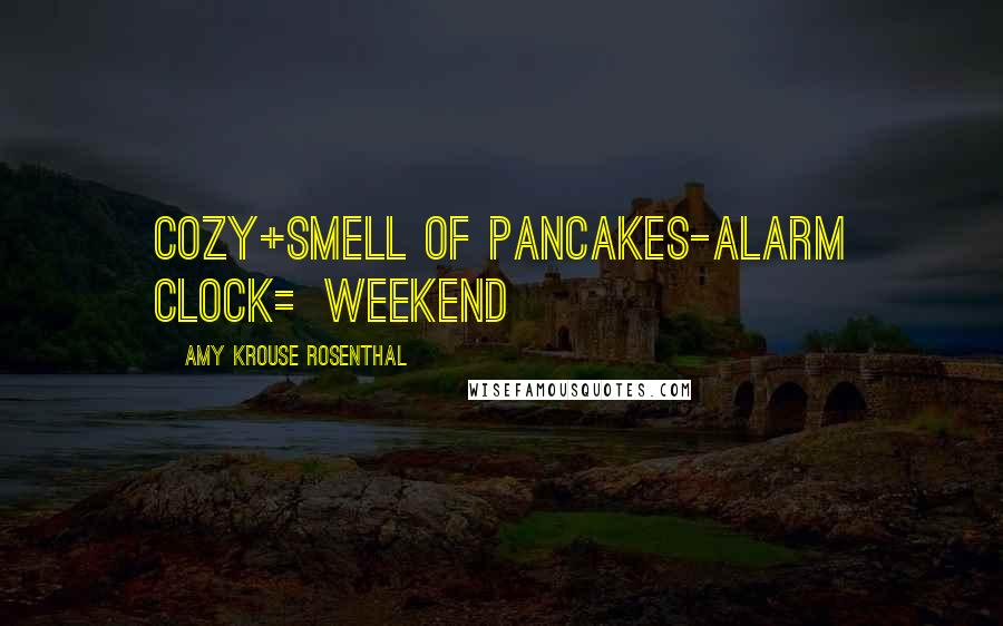 Amy Krouse Rosenthal quotes: cozy+smell of pancakes-alarm clock=weekend