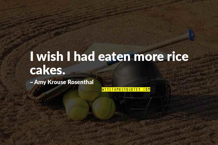 Amy Krouse Rosenthal Quotes By Amy Krouse Rosenthal: I wish I had eaten more rice cakes.