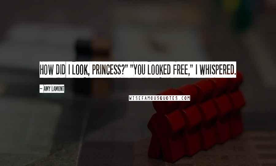 Amy Lamont quotes: How did I look, princess?" "You looked free," I whispered.
