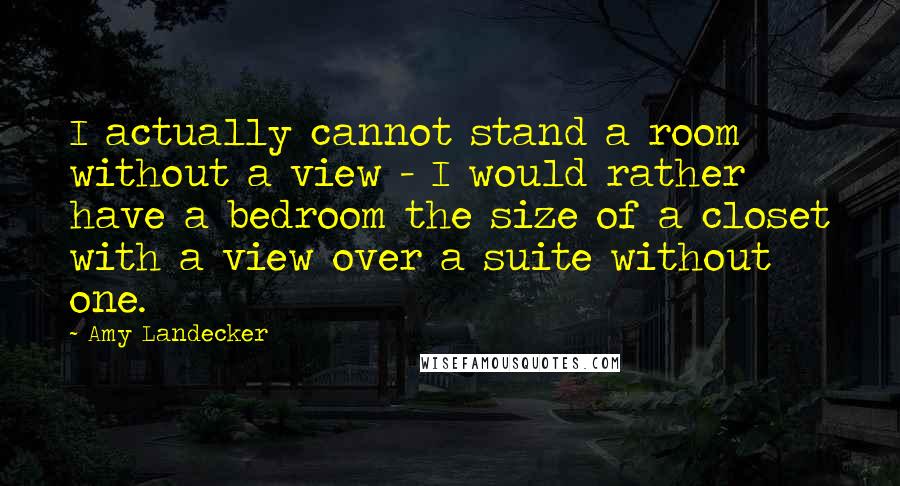 Amy Landecker quotes: I actually cannot stand a room without a view - I would rather have a bedroom the size of a closet with a view over a suite without one. Amy Landecker quotes: I actually cannot stand a room without a view - I would rather have a bedroom the size of a closet with a view over a suite without one.