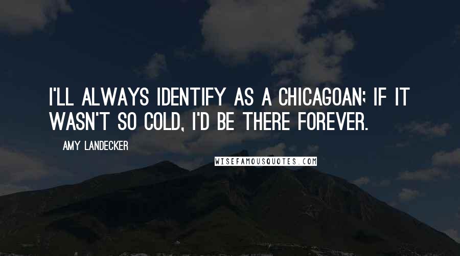 Amy Landecker quotes: I'll always identify as a Chicagoan; if it wasn't so cold, I'd be there forever.