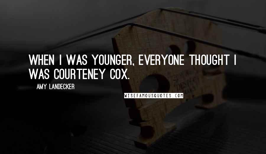 Amy Landecker quotes: When I was younger, everyone thought I was Courteney Cox.