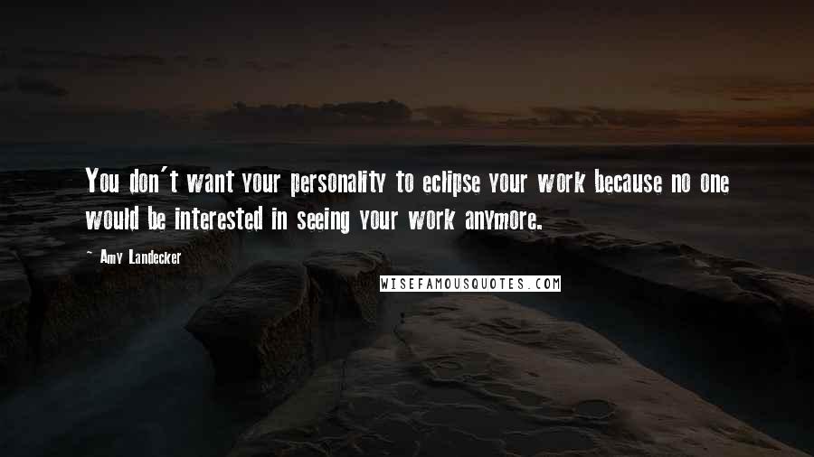 Amy Landecker quotes: You don't want your personality to eclipse your work because no one would be interested in seeing your work anymore.