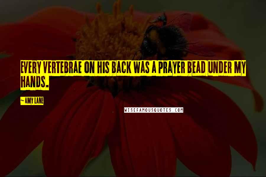 Amy Lane quotes: Every vertebrae on his back was a prayer bead under my hands.