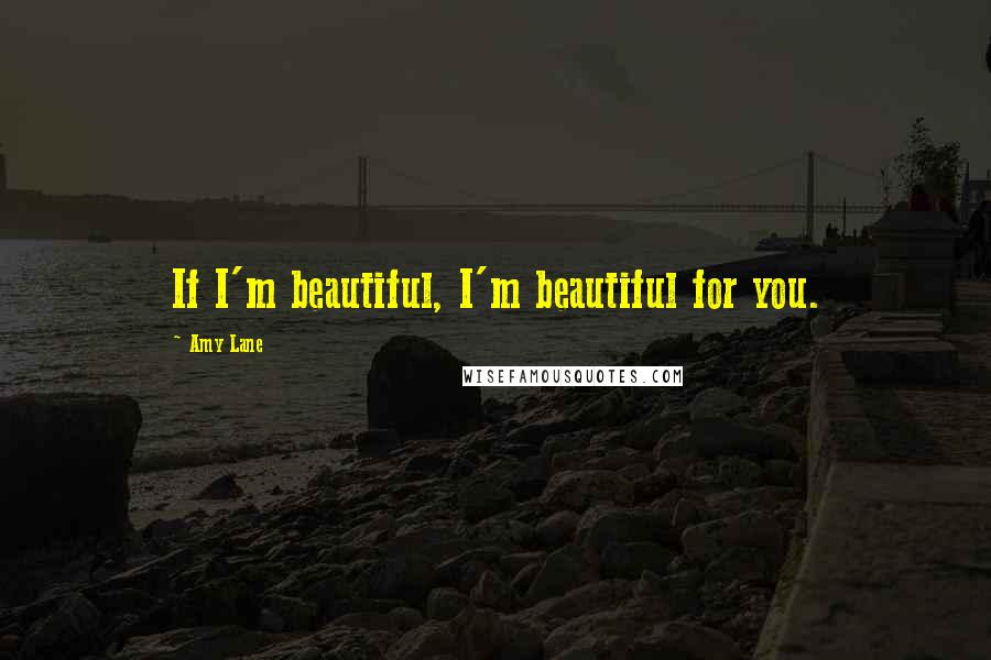 Amy Lane quotes: If I'm beautiful, I'm beautiful for you.