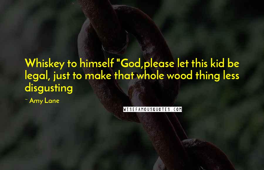 Amy Lane quotes: Whiskey to himself "God,please let this kid be legal, just to make that whole wood thing less disgusting