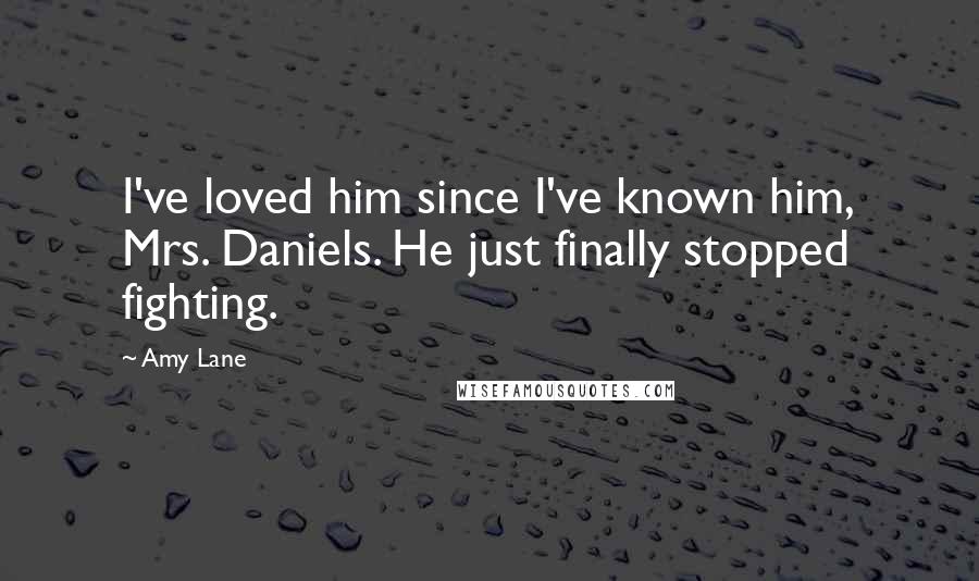 Amy Lane quotes: I've loved him since I've known him, Mrs. Daniels. He just finally stopped fighting.