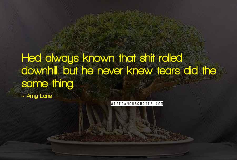 Amy Lane quotes: He'd always known that shit rolled downhill, but he never knew tears did the same thing.