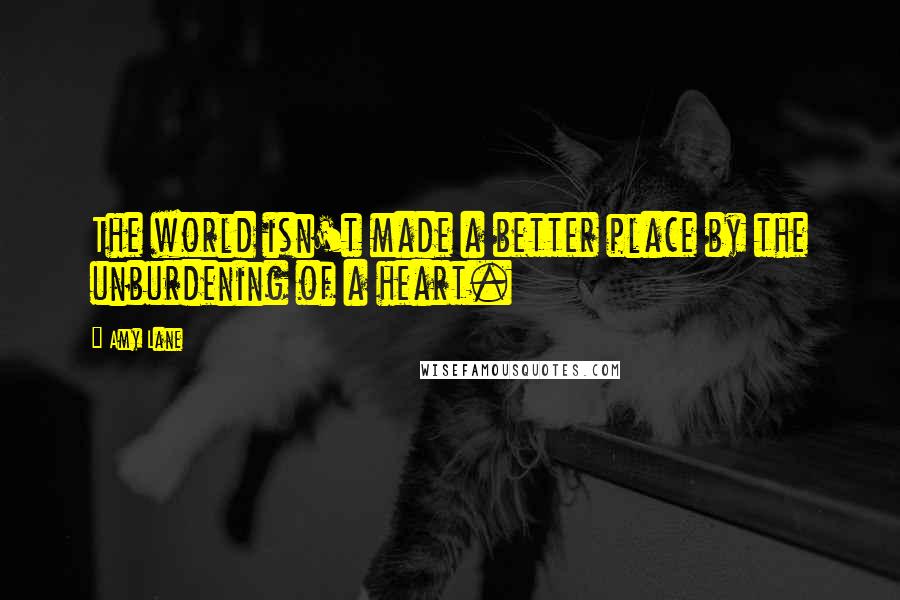 Amy Lane quotes: The world isn't made a better place by the unburdening of a heart.