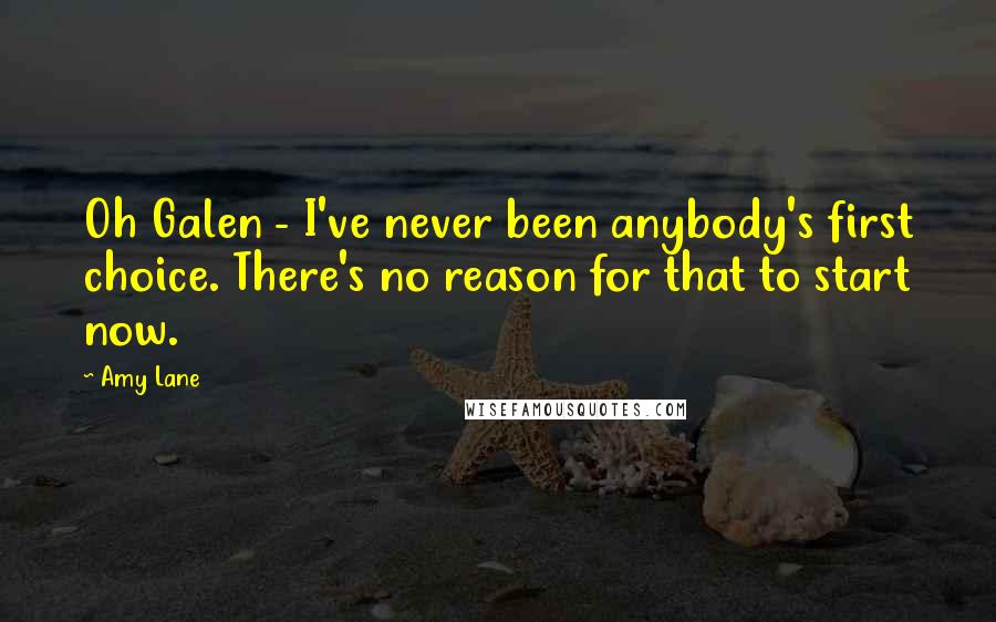 Amy Lane quotes: Oh Galen - I've never been anybody's first choice. There's no reason for that to start now.