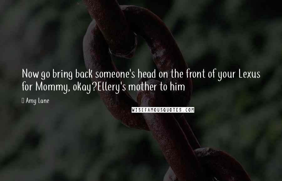 Amy Lane quotes: Now go bring back someone's head on the front of your Lexus for Mommy, okay?Ellery's mother to him
