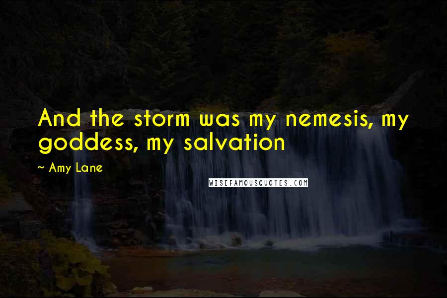 Amy Lane quotes: And the storm was my nemesis, my goddess, my salvation