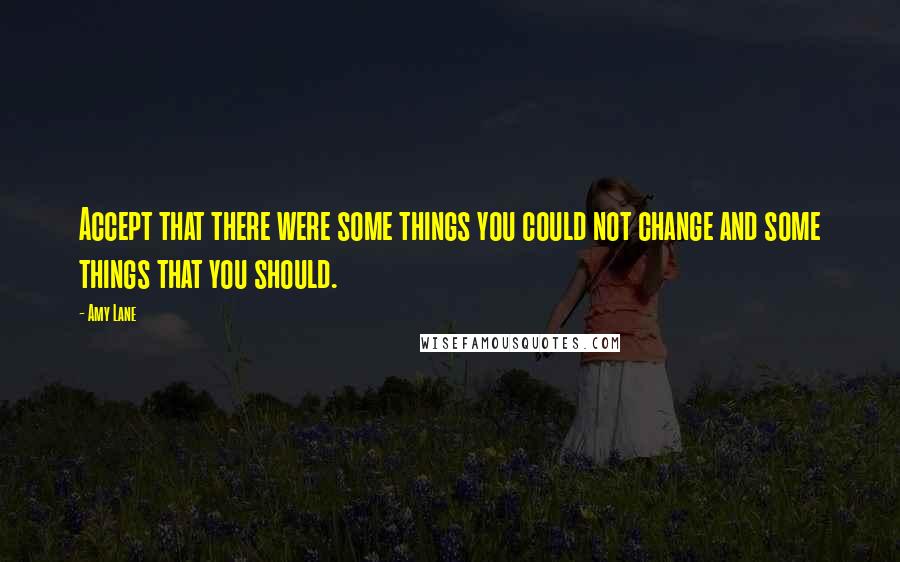 Amy Lane quotes: Accept that there were some things you could not change and some things that you should.