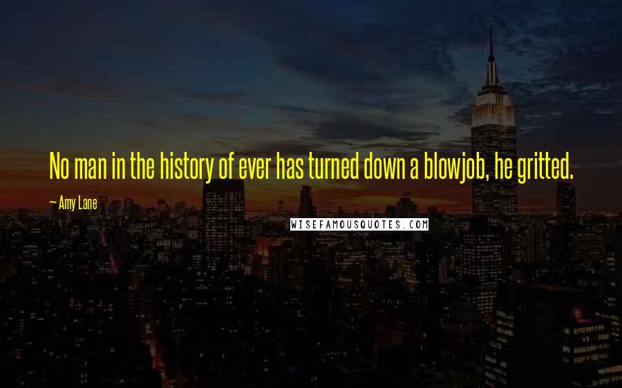 Amy Lane quotes: No man in the history of ever has turned down a blowjob, he gritted.