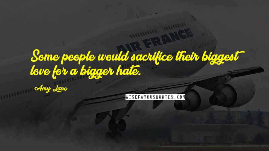 Amy Lane quotes: Some people would sacrifice their biggest love for a bigger hate.