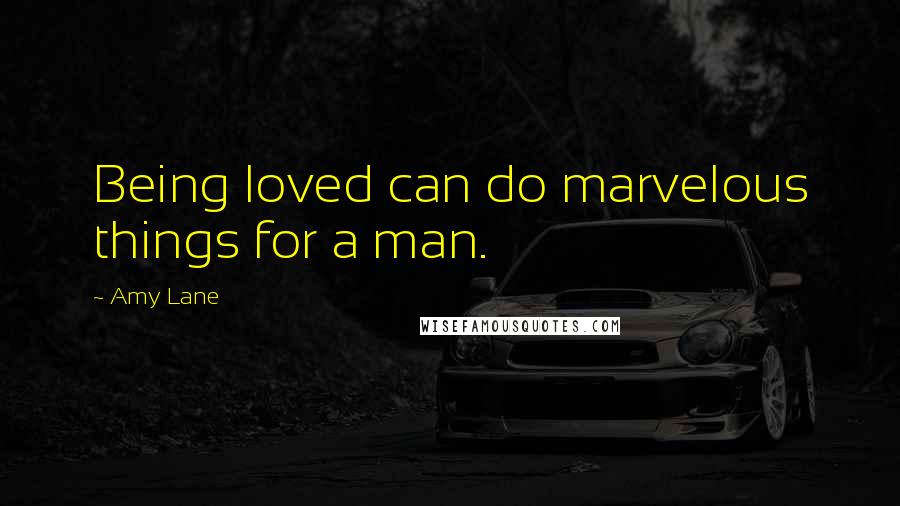 Amy Lane quotes: Being loved can do marvelous things for a man.