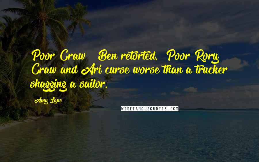 Amy Lane quotes: Poor Craw?" Ben retorted. "Poor Rory! Craw and Ari curse worse than a trucker shagging a sailor.