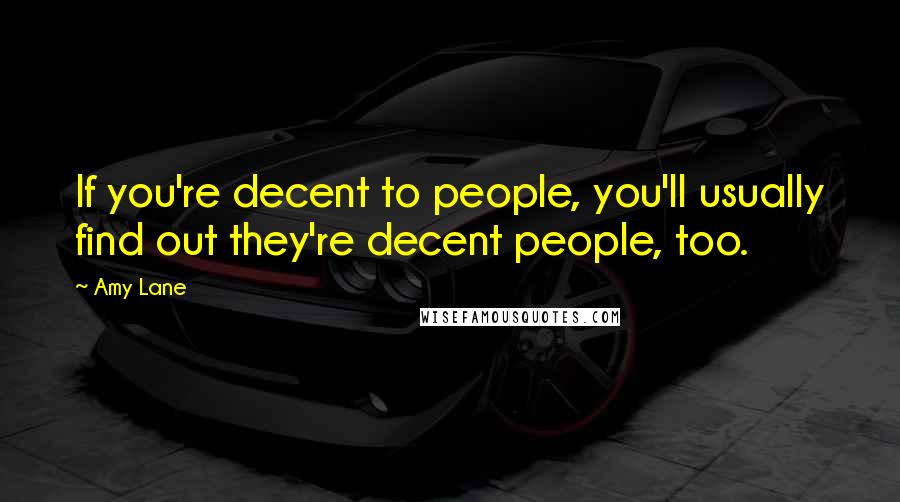 Amy Lane quotes: If you're decent to people, you'll usually find out they're decent people, too.