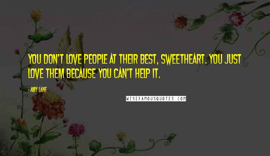 Amy Lane quotes: You don't love people at their best, sweetheart. You just love them because you can't help it.