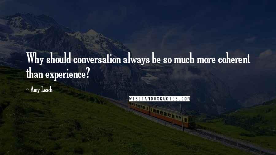 Amy Leach quotes: Why should conversation always be so much more coherent than experience?