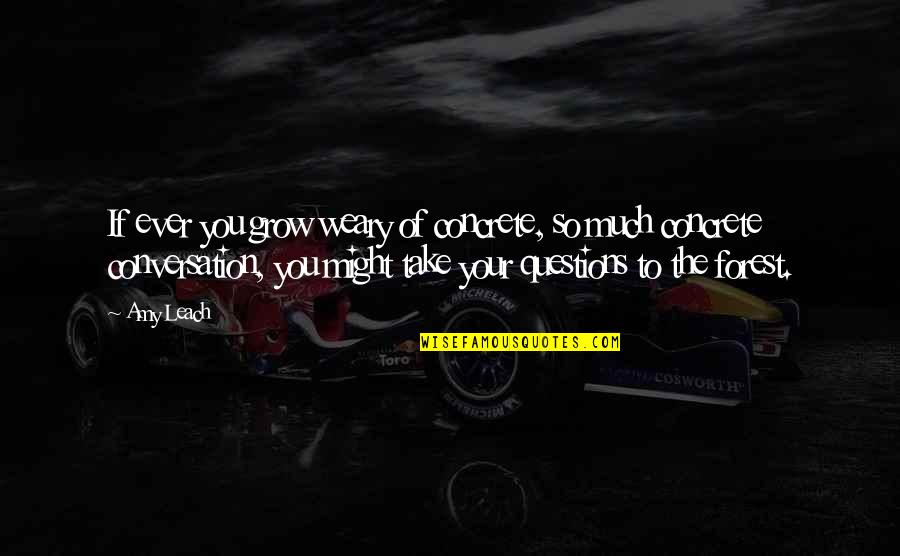 Amy Leach Quotes By Amy Leach: If ever you grow weary of concrete, so