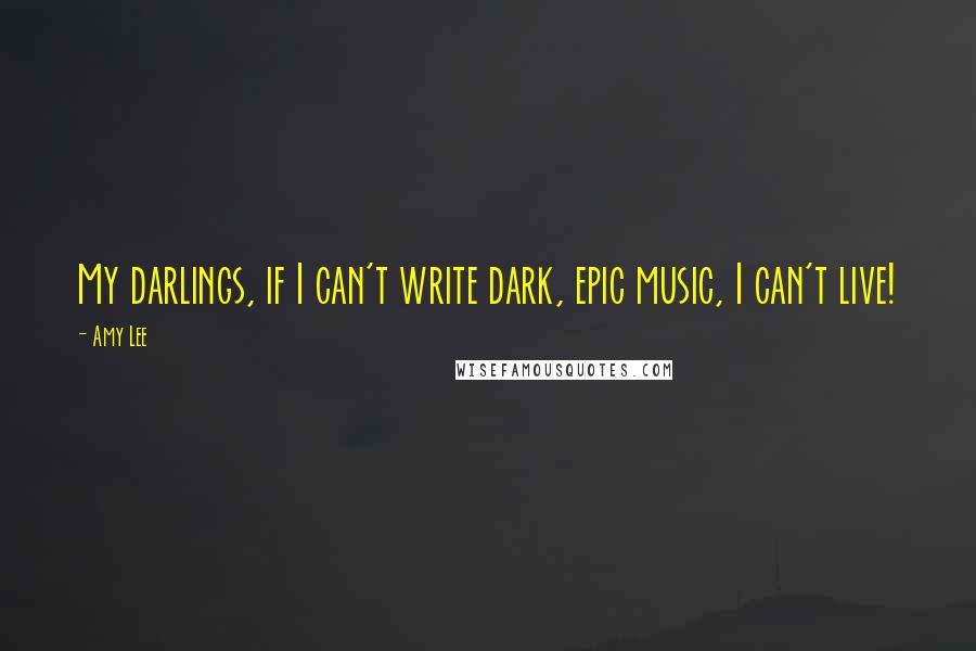 Amy Lee quotes: My darlings, if I can't write dark, epic music, I can't live!