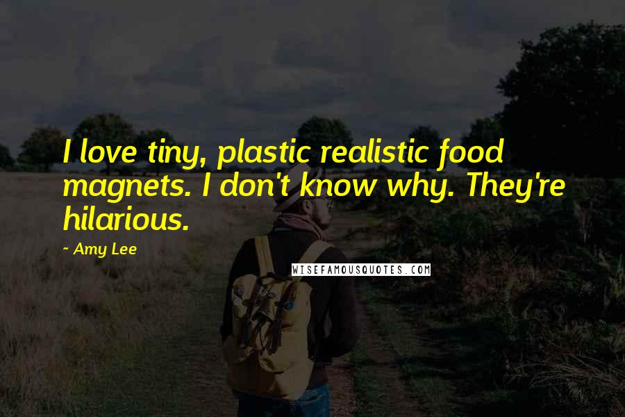 Amy Lee quotes: I love tiny, plastic realistic food magnets. I don't know why. They're hilarious. Amy Lee quotes: I love tiny, plastic realistic food magnets. I don't know why. They're hilarious.